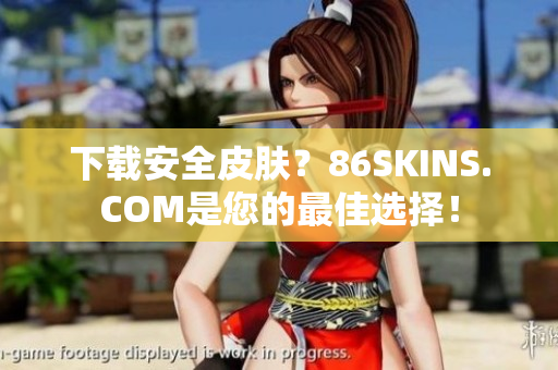 下载安全皮肤？86SKINS.COM是您的最佳选择！