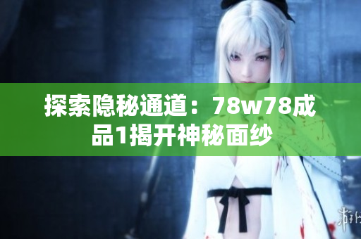 探索隐秘通道：78w78成品1揭开神秘面纱