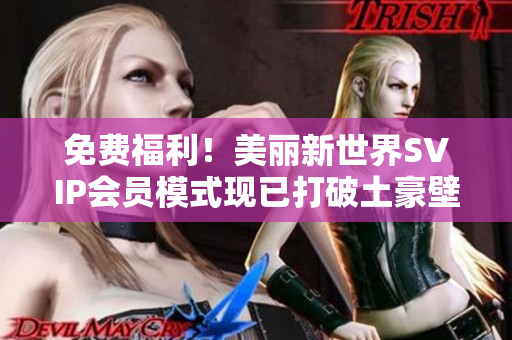 免费福利！美丽新世界SVIP会员模式现已打破土豪壁垒！