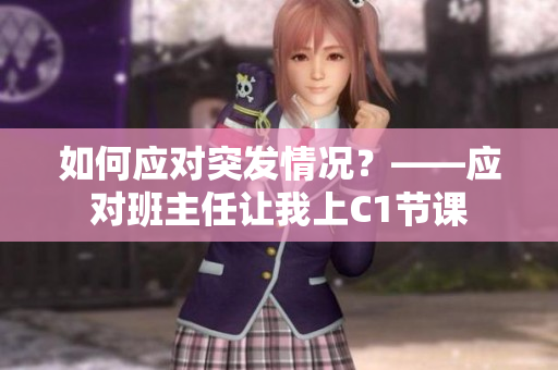 如何应对突发情况？——应对班主任让我上C1节课