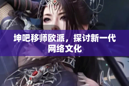 坤吧移师欧派，探讨新一代网络文化