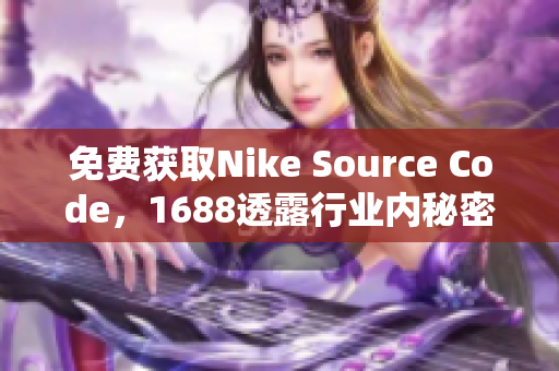 免费获取Nike Source Code，1688透露行业内秘密