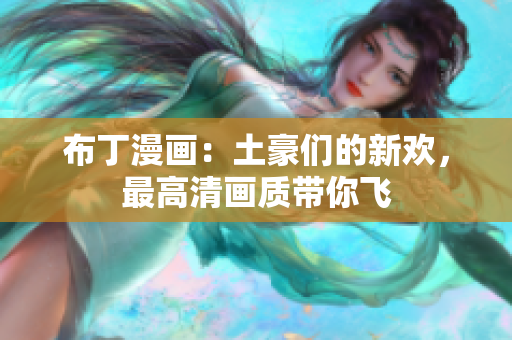 布丁漫画：土豪们的新欢，最高清画质带你飞