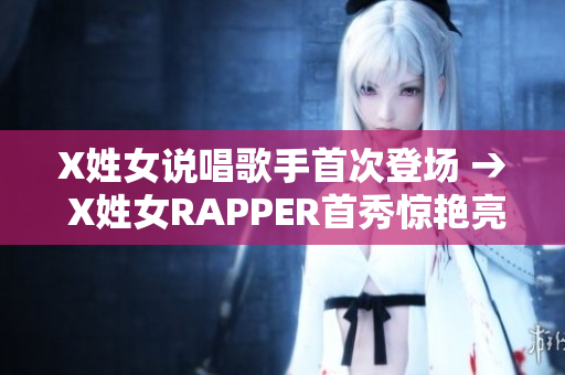 X姓女说唱歌手首次登场 → X姓女RAPPER首秀惊艳亮相