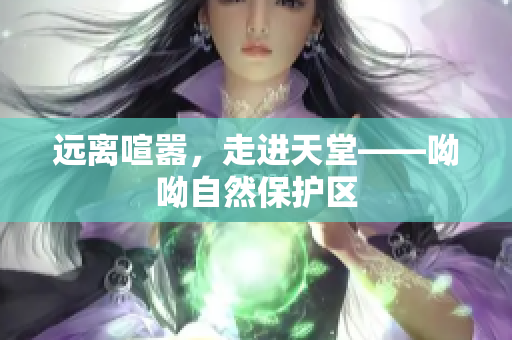 远离喧嚣，走进天堂——呦呦自然保护区