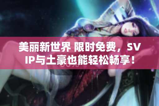 美丽新世界 限时免费，SVIP与土豪也能轻松畅享！