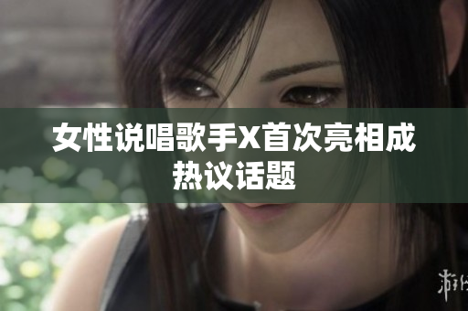 女性说唱歌手X首次亮相成热议话题