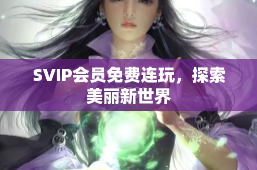 SVIP会员免费连玩，探索美丽新世界