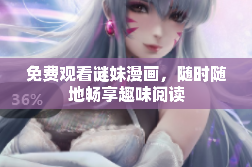 免费观看谜妹漫画，随时随地畅享趣味阅读