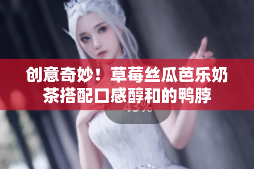 创意奇妙！草莓丝瓜芭乐奶茶搭配口感醇和的鸭脖