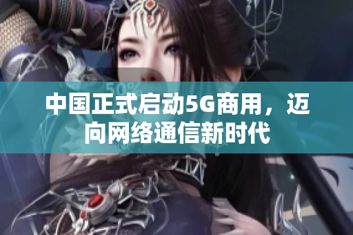 中国正式启动5G商用，迈向网络通信新时代