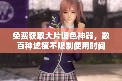免费获取大片调色神器，数百种滤镜不限制使用时间