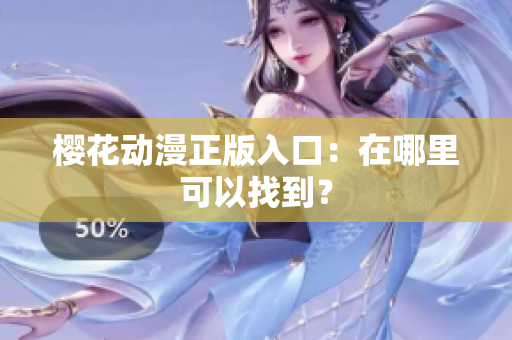 樱花动漫正版入口：在哪里可以找到？