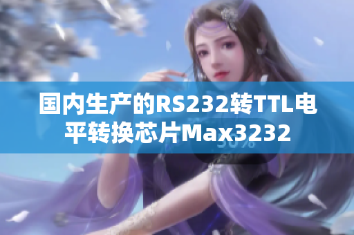 国内生产的RS232转TTL电平转换芯片Max3232