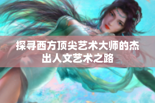 探寻西方顶尖艺术大师的杰出人文艺术之路
