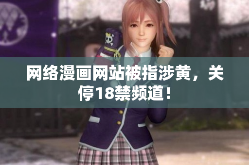 网络漫画网站被指涉黄，关停18禁频道！