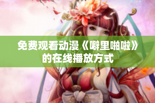 免费观看动漫《噼里啪啦》的在线播放方式