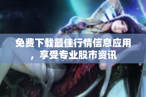 免费下载最佳行情信息应用，享受专业股市资讯