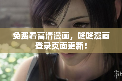 免费看高清漫画，咚咚漫画登录页面更新！