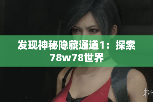 发现神秘隐藏通道1：探索78w78世界