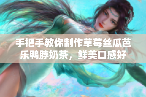 手把手教你制作草莓丝瓜芭乐鸭脖奶茶，鲜美口感好