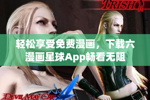轻松享受免费漫画，下载六漫画星球App畅看无阻