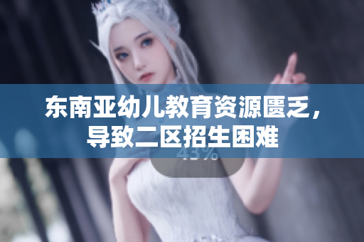 东南亚幼儿教育资源匮乏，导致二区招生困难