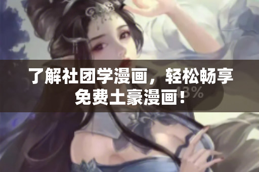 了解社团学漫画，轻松畅享免费土豪漫画！