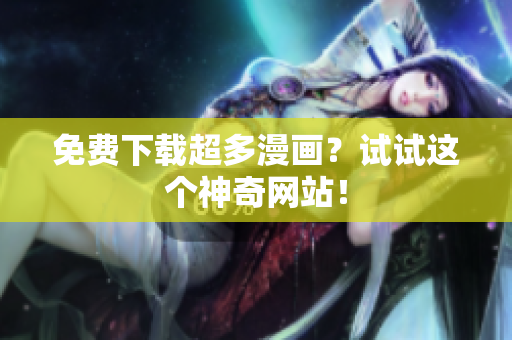 免费下载超多漫画？试试这个神奇网站！