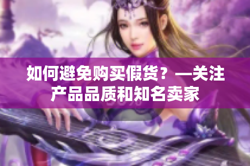 如何避免购买假货？—关注产品品质和知名卖家