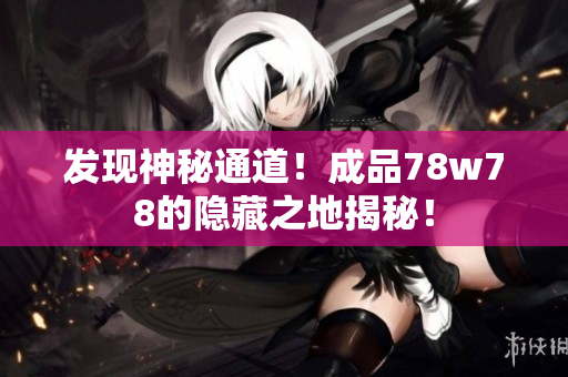 发现神秘通道！成品78w78的隐藏之地揭秘！