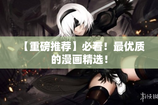 【重磅推荐】必看！最优质的漫画精选！