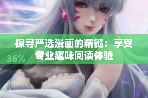 探寻严选漫画的精髓：享受专业趣味阅读体验