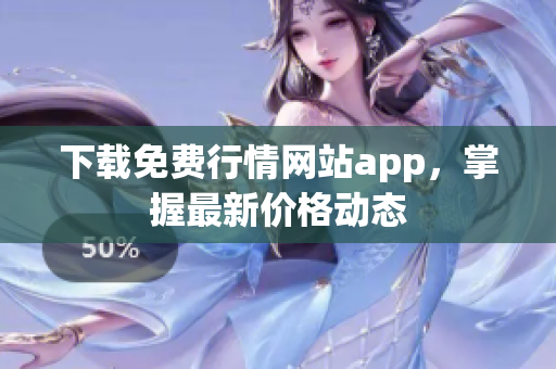 下载免费行情网站app，掌握最新价格动态