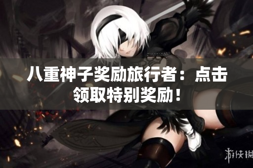 八重神子奖励旅行者：点击领取特别奖励！