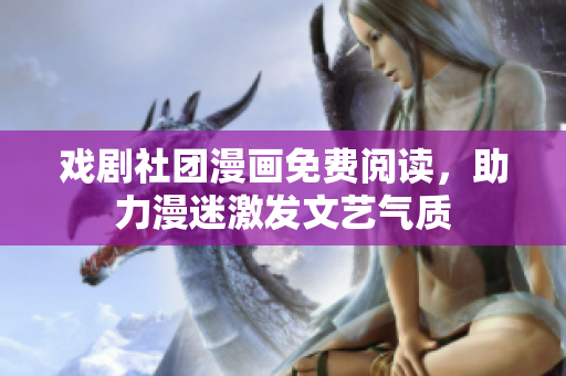 戏剧社团漫画免费阅读，助力漫迷激发文艺气质