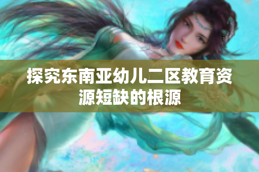 探究东南亚幼儿二区教育资源短缺的根源