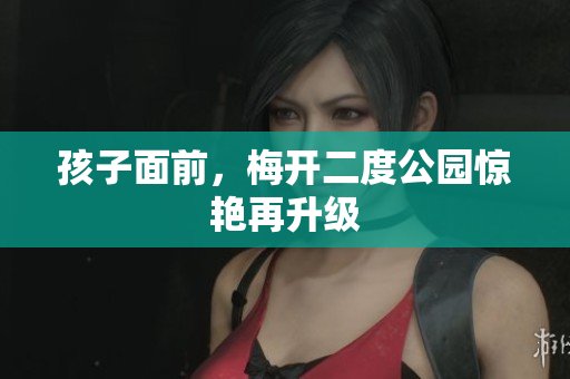 孩子面前，梅开二度公园惊艳再升级