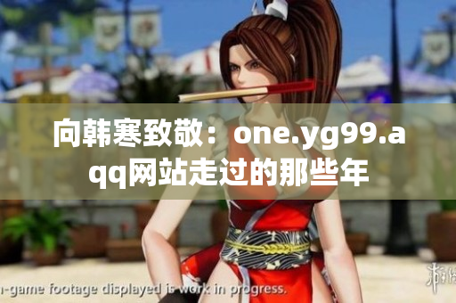 向韩寒致敬：one.yg99.aqq网站走过的那些年