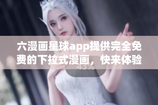 六漫画星球app提供完全免费的下拉式漫画，快来体验吧！