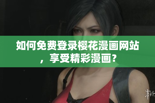 如何免费登录樱花漫画网站，享受精彩漫画？