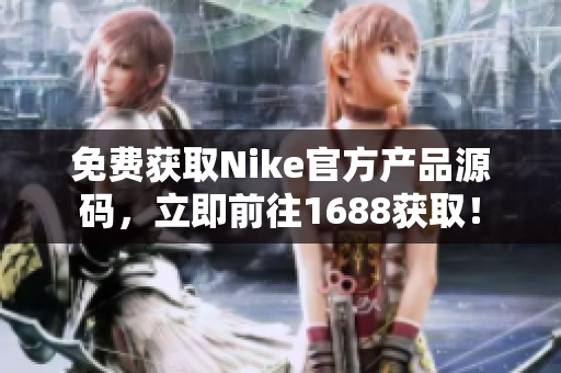免费获取Nike官方产品源码，立即前往1688获取！