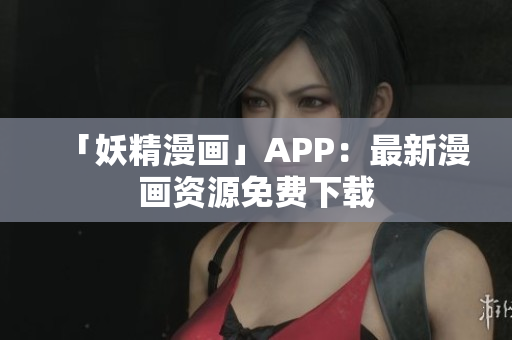 「妖精漫画」APP：最新漫画资源免费下载
