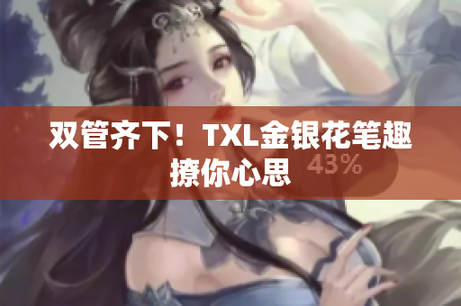 双管齐下！TXL金银花笔趣撩你心思