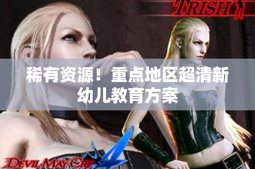 稀有资源！重点地区超清新幼儿教育方案