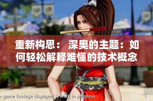 重新构思： 深奥的主题：如何轻松解释难懂的技术概念？