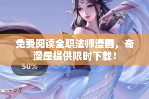 免费阅读全职法师漫画，奇漫屋提供限时下载！