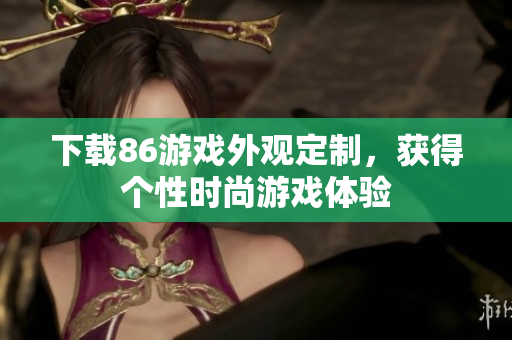 下载86游戏外观定制，获得个性时尚游戏体验