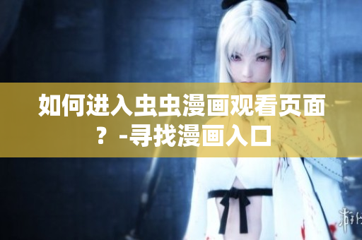 如何进入虫虫漫画观看页面？-寻找漫画入口