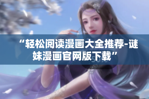 “轻松阅读漫画大全推荐-谜妹漫画官网版下载”